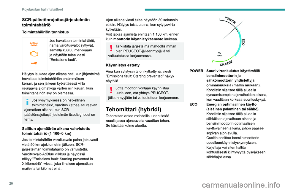 PEUGEOT 5008 2020  Omistajan Käsikirja (in Finnish) 20
Kojelaudan hallintalaitteet
SCR-päästönrajoitusjärjestelmän 
toimintahäiriö
Toimintahäiriön tunnistus
 
 
Jos havaitaan toimintahäiriö, 
nämä varoitusvalot syttyvät, 
samalla kuuluu m