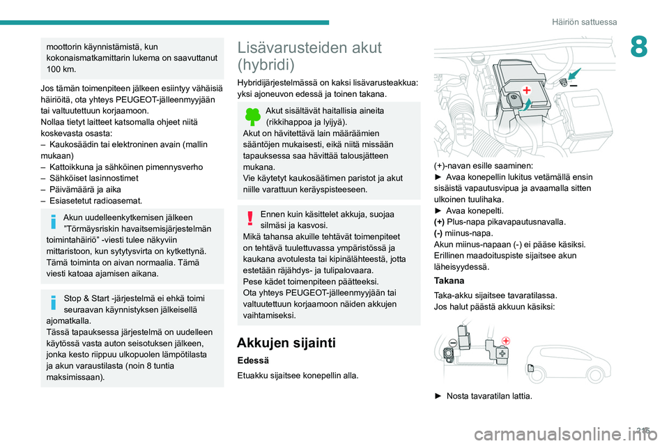 PEUGEOT 5008 2020  Omistajan Käsikirja (in Finnish) 215
Häiriön sattuessa
8moottorin käynnistämistä, kun 
kokonaismatkamittarin lukema on saavuttanut 
100 km.
Jos tämän toimenpiteen jälkeen esiintyy vähäisiä 
häiriöitä, ota yhteys PEUGEOT
