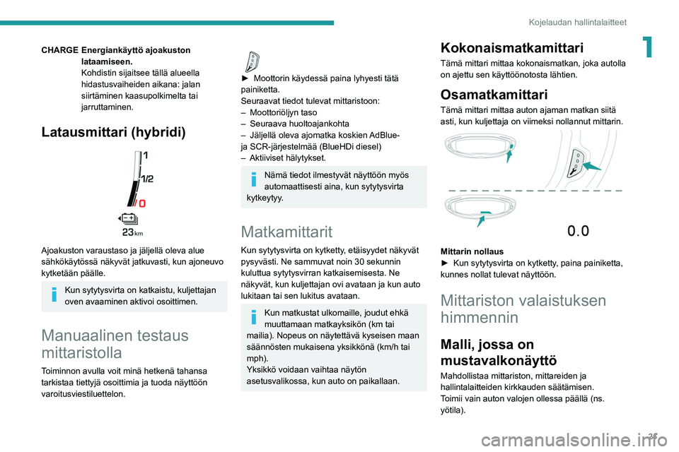 PEUGEOT 5008 2020  Omistajan Käsikirja (in Finnish) 21
Kojelaudan hallintalaitteet
1CHARGE Energiankäyttö ajoakuston lataamiseen.
Kohdistin sijaitsee tällä alueella 
hidastusvaiheiden aikana: jalan 
siirtäminen kaasupolkimelta tai 
jarruttaminen.
