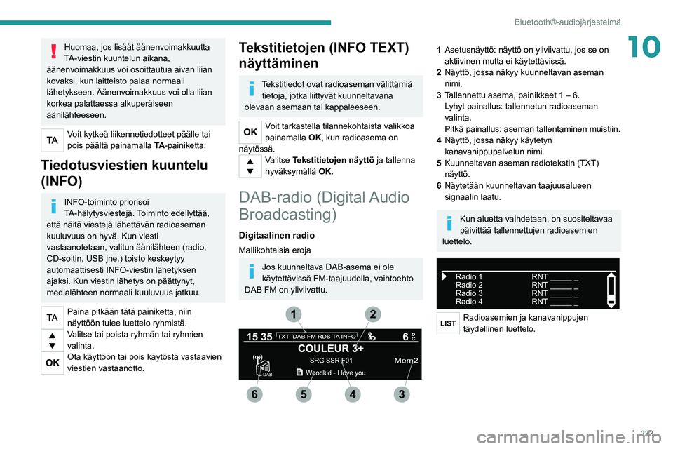PEUGEOT 5008 2020 Omistajan Käsikirja (in Finnish) 233
Bluetooth®-audiojärjestelmä
10Huomaa, jos lisäät äänenvoimakkuutta
TA-viestin kuuntelun aikana,
äänenvoimakkuus voi osoittautua aivan liian
kovaksi, kun laitteisto palaa normaali
läh PEUGEOT 5008 2020 Omistajan Käsikirja (in Finnish) 233
Bluetooth®-audiojärjestelmä
10Huomaa, jos lisäät äänenvoimakkuutta
TA-viestin kuuntelun aikana,
äänenvoimakkuus voi osoittautua aivan liian
kovaksi, kun laitteisto palaa normaali
läh