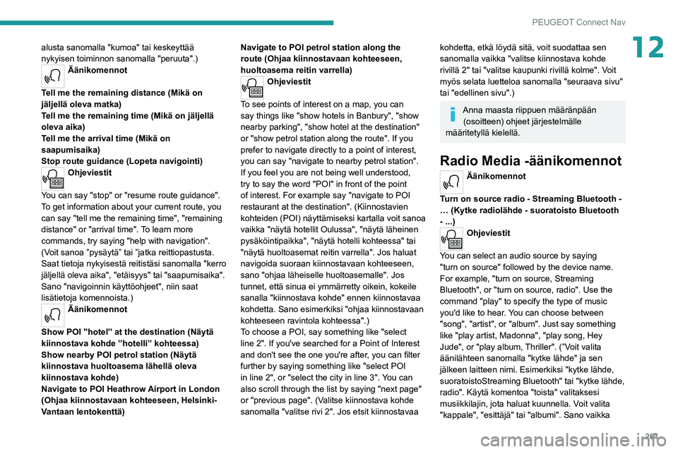 PEUGEOT 5008 2020  Omistajan Käsikirja (in Finnish) 261
PEUGEOT Connect Nav
12alusta sanomalla "kumoa" tai keskeyttää 
nykyisen toiminnon sanomalla "peruuta".)
Äänikomennot 
Tell me the remaining distance (Mikä on 
jäljellä oleva