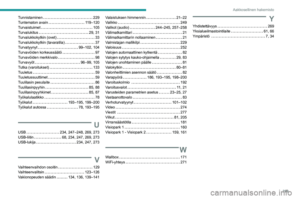 PEUGEOT 5008 2020 Omistajan Käsikirja (in Finnish) 289
Aakkosellinen hakemisto
Tunnistaminen 229
Tuntematon avain
119–120
Turvaistuimet
105
Turvalukitus
29, 31
Turvalukkokytkin (ovet)
33
Turvalukkokytkin (tavaratila) PEUGEOT 5008 2020 Omistajan Käsikirja (in Finnish) 289
Aakkosellinen hakemisto
Tunnistaminen 229
Tuntematon avain
119–120
Turvaistuimet
105
Turvalukitus
29, 31
Turvalukkokytkin (ovet)
33
Turvalukkokytkin (tavaratila)