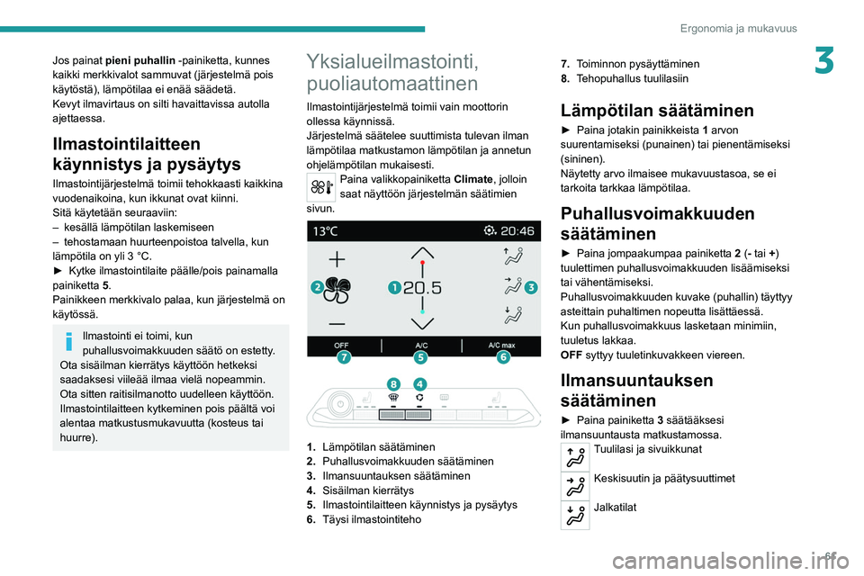 PEUGEOT 5008 2020 Omistajan Käsikirja (in Finnish) 61
Ergonomia ja mukavuus
3Jos painat pieni puhallin -painiketta, kunnes
kaikki merkkivalot sammuvat (järjestelmä pois
käytöstä), lämpötilaa ei enää säädetä.
Kevyt ilmavirtaus on silti ha PEUGEOT 5008 2020 Omistajan Käsikirja (in Finnish) 61
Ergonomia ja mukavuus
3Jos painat pieni puhallin -painiketta, kunnes
kaikki merkkivalot sammuvat (järjestelmä pois
käytöstä), lämpötilaa ei enää säädetä.
Kevyt ilmavirtaus on silti ha