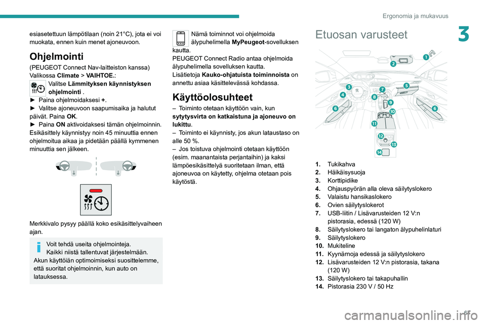 PEUGEOT 5008 2020 Omistajan Käsikirja (in Finnish) 67
Ergonomia ja mukavuus
3esiasetettuun lämpötilaan (noin 21°C), jota ei voi
muokata, ennen kuin menet ajoneuvoon.
Ohjelmointi
(PEUGEOT Connect Nav-laitteiston kanssa)
Valikossa Climate > VAIHTOE PEUGEOT 5008 2020 Omistajan Käsikirja (in Finnish) 67
Ergonomia ja mukavuus
3esiasetettuun lämpötilaan (noin 21°C), jota ei voi
muokata, ennen kuin menet ajoneuvoon.
Ohjelmointi
(PEUGEOT Connect Nav-laitteiston kanssa)
Valikossa Climate > VAIHTOE
