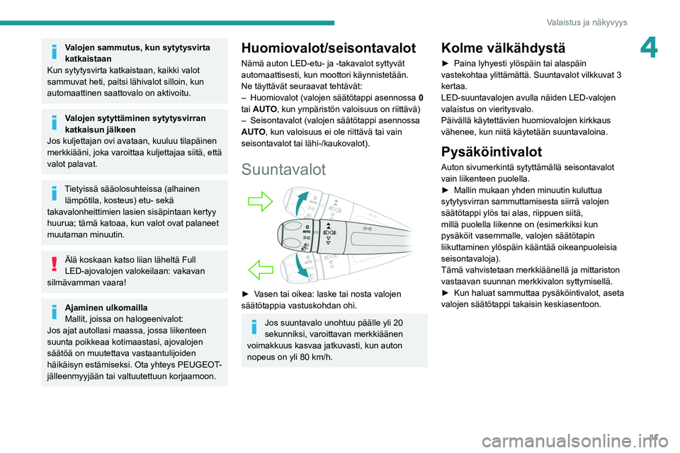 PEUGEOT 5008 2020 Omistajan Käsikirja (in Finnish) 81
Valaistus ja näkyvyys
4Valojen sammutus, kun sytytysvirta
katkaistaan
Kun sytytysvirta katkaistaan, kaikki valot
sammuvat heti, paitsi lähivalot silloin, kun
automaattinen saattovalo on aktivo PEUGEOT 5008 2020 Omistajan Käsikirja (in Finnish) 81
Valaistus ja näkyvyys
4Valojen sammutus, kun sytytysvirta
katkaistaan
Kun sytytysvirta katkaistaan, kaikki valot
sammuvat heti, paitsi lähivalot silloin, kun
automaattinen saattovalo on aktivo