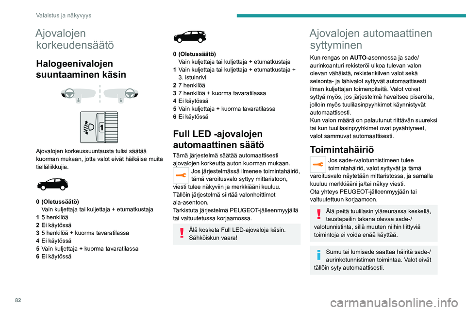 PEUGEOT 5008 2020 Omistajan Käsikirja (in Finnish) 82
Valaistus ja näkyvyys
Ajovalojen korkeudensäätö
Halogeenivalojen
suuntaaminen käsin
Ajovalojen korkeussuuntausta tulisi säätää
kuorman mukaan, jotta valot eivät häikäise muita PEUGEOT 5008 2020 Omistajan Käsikirja (in Finnish) 82
Valaistus ja näkyvyys
Ajovalojen korkeudensäätö
Halogeenivalojen
suuntaaminen käsin
Ajovalojen korkeussuuntausta tulisi säätää
kuorman mukaan, jotta valot eivät häikäise muita
