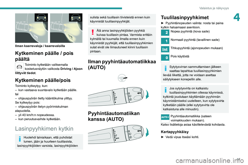 PEUGEOT 5008 2020 Omistajan Käsikirja (in Finnish) 85
Valaistus ja näkyvyys
4
Ilman kaarrevaloja / kaarrevaloilla
Kytkeminen päälle / pois
päältä
Toiminto kytketään valitsemalla kosketusnäytön valikosta Driving
/ Ajoon
liittyvät tiedo PEUGEOT 5008 2020 Omistajan Käsikirja (in Finnish) 85
Valaistus ja näkyvyys
4
Ilman kaarrevaloja / kaarrevaloilla
Kytkeminen päälle / pois
päältä
Toiminto kytketään valitsemalla kosketusnäytön valikosta Driving
/ Ajoon
liittyvät tiedo