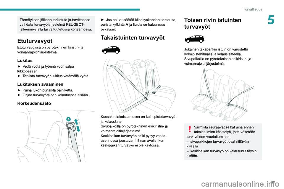 PEUGEOT 5008 2020 Omistajan Käsikirja (in Finnish) 97
Turvallisuus
5Törmäyksen jälkeen tarkistuta ja tarvittaessa
vaihdata turvavyöjärjestelmä PEUGEOT-
jälleenmyyjällä tai valtuutetussa korjaamossa.
Etuturvavyöt
Etuturvavöissä on pyrotekn PEUGEOT 5008 2020 Omistajan Käsikirja (in Finnish) 97
Turvallisuus
5Törmäyksen jälkeen tarkistuta ja tarvittaessa
vaihdata turvavyöjärjestelmä PEUGEOT-
jälleenmyyjällä tai valtuutetussa korjaamossa.
Etuturvavyöt
Etuturvavöissä on pyrotekn