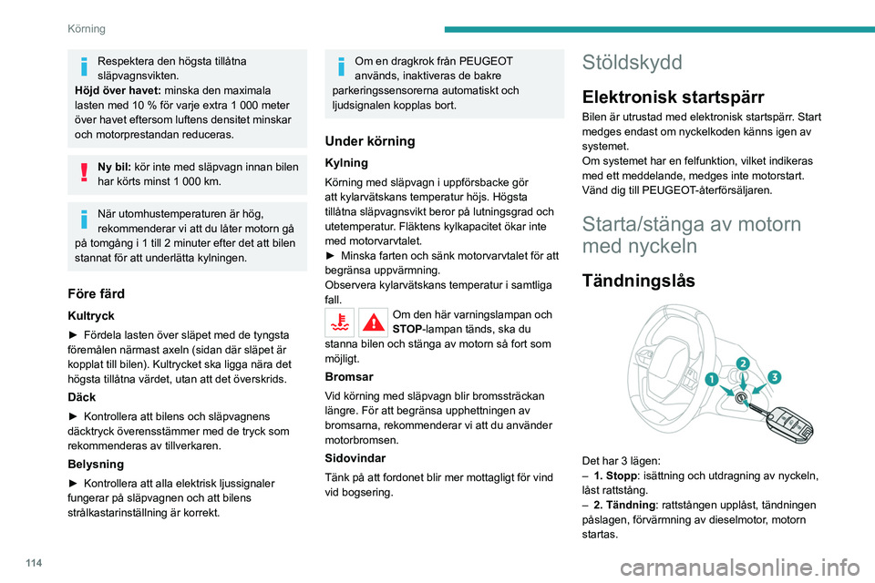 PEUGEOT 5008 2020  Bruksanvisningar (in Swedish) 11 4
Körning
– 3. Start.
Undvik att fästa tunga föremål på nyckeln 
eller fjärrkontrollen. Det skulle tunga ner 
axeln i tändningslåset och kan orsaka 
funktionsfel.
Tändningsläget
I det h