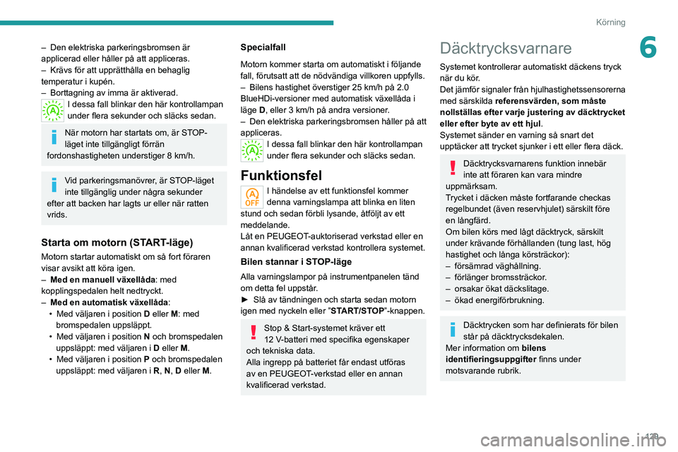 PEUGEOT 5008 2020  Bruksanvisningar (in Swedish) 129
Körning
6– Den elektriska parkeringsbromsen är 
applicerad eller håller på att appliceras.
–
 
Krävs för att upprätthålla en behaglig 
temperatur i kupén.
–

 
Borttagning av imma 