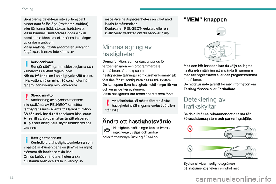 PEUGEOT 5008 2020  Bruksanvisningar (in Swedish) 132
Körning
Sensorerna detekterar inte systematiskt 
hinder som är för låga (trottoarer, stubbar) 
eller för tunna (träd, stolpar, trådstaket).
Vissa föremål i sensorernas döda vinklar 
kans