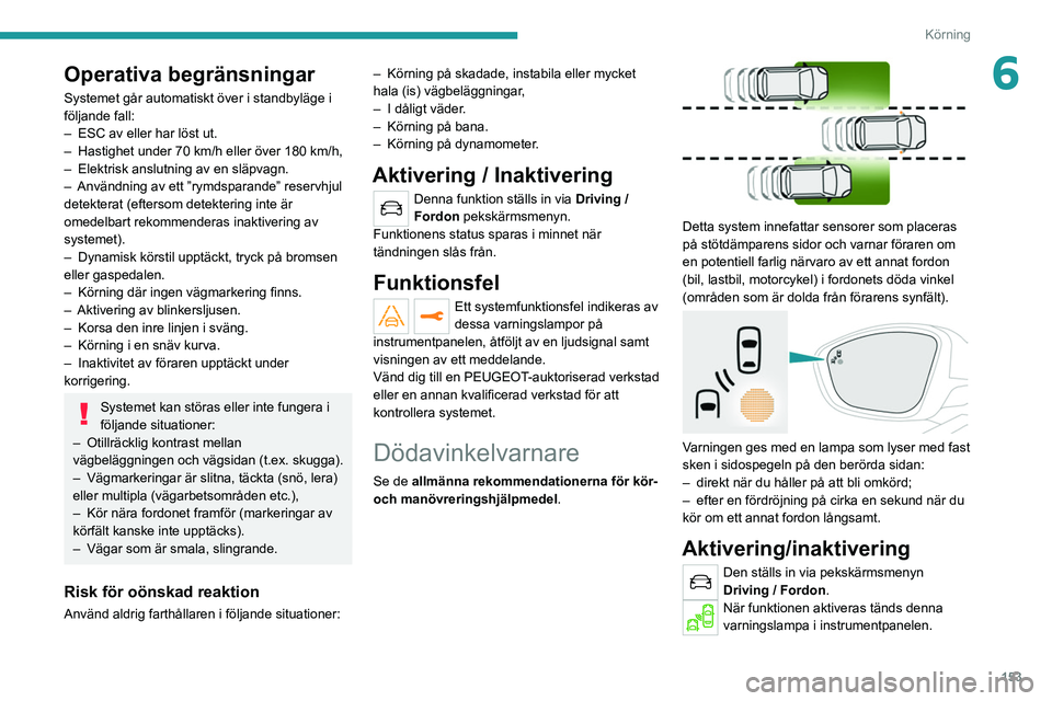 PEUGEOT 5008 2020  Bruksanvisningar (in Swedish) 153
Körning
6Operativa begränsningar
Systemet går automatiskt över i standbyläge i 
följande fall:
– 
ESC av eller har löst ut.
–

 
Hastighet under 70 km/h eller över 180 km/h,
–

 
Ele