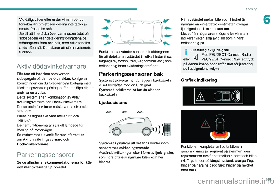 PEUGEOT 5008 2020  Bruksanvisningar (in Swedish) 155
Körning
6Vid dåligt väder eller under vintern bör du 
försäkra dig om att sensorerna inte täcks av 
smuts, frost eller snö.
Se till att inte täcka över varningsområdet på 
sidospegeln 