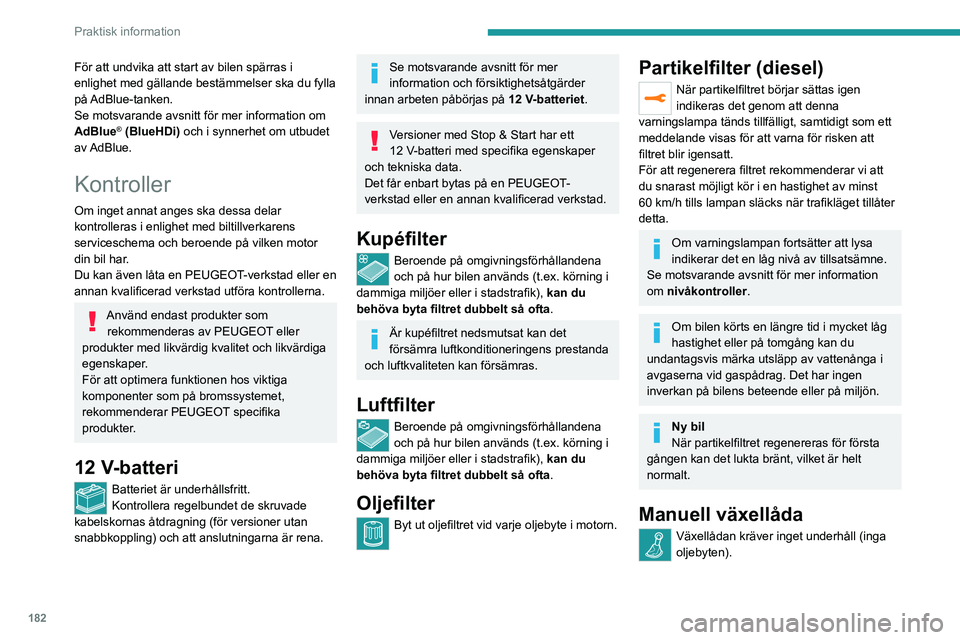 PEUGEOT 5008 2020  Bruksanvisningar (in Swedish) 182
Praktisk information
För att undvika att start av bilen spärras i 
enlighet med gällande bestämmelser ska du fylla 
på AdBlue-tanken.
Se motsvarande avsnitt för mer information om 
AdBlue
®