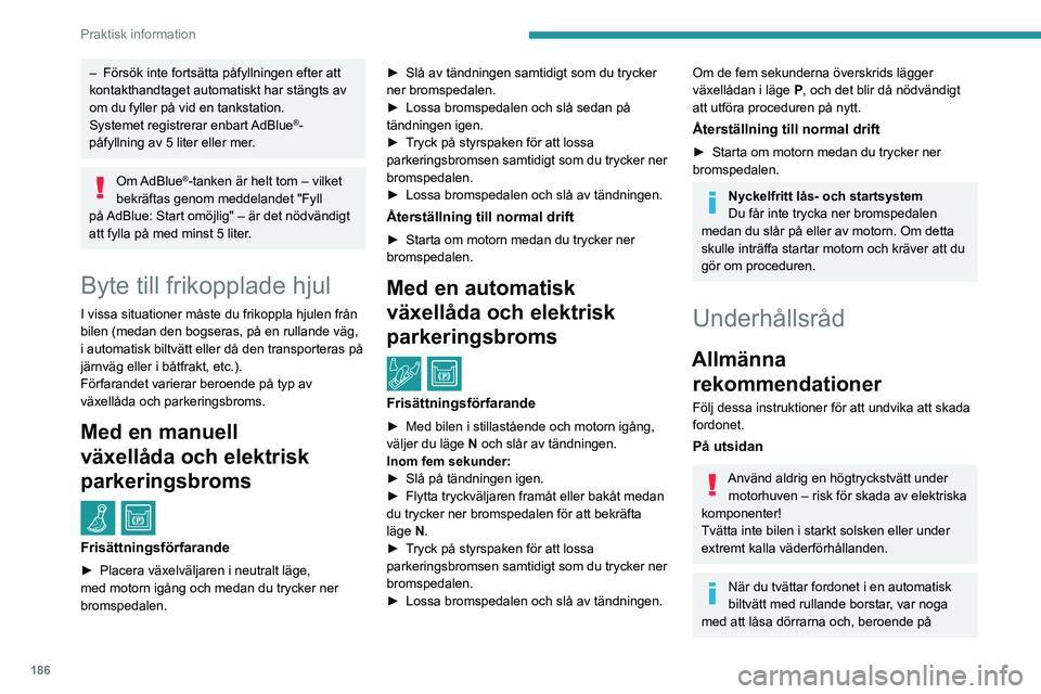 PEUGEOT 5008 2020  Bruksanvisningar (in Swedish) 186
Praktisk information
– Försök inte fortsätta påfyllningen efter att 
kontakthandtaget automatiskt har stängts av 
om du fyller på vid en tankstation.
Systemet registrerar enbart 
AdBlue
®