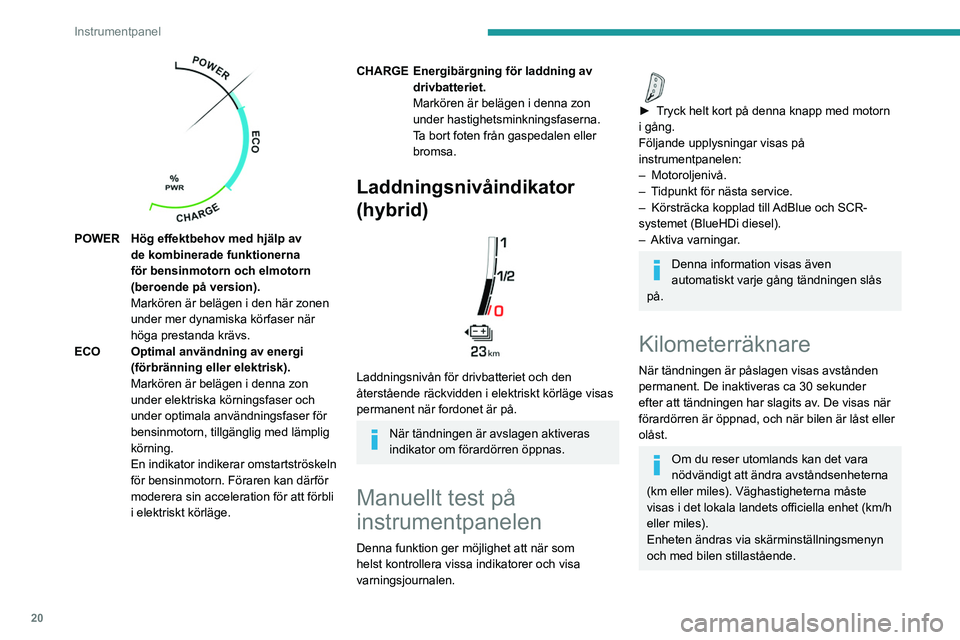 PEUGEOT 5008 2020 Bruksanvisningar (in Swedish) 20
Instrumentpanel
POWERHög effektbehov med hjälp av
de kombinerade funktionerna
för bensinmotorn och elmotorn
(beroende på version).
Markören är belägen i den här zonen
under mer dynami PEUGEOT 5008 2020 Bruksanvisningar (in Swedish) 20
Instrumentpanel
POWERHög effektbehov med hjälp av
de kombinerade funktionerna
för bensinmotorn och elmotorn
(beroende på version).
Markören är belägen i den här zonen
under mer dynami