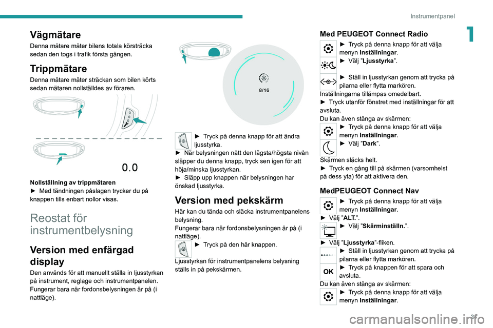 PEUGEOT 5008 2020 Bruksanvisningar (in Swedish) 21
Instrumentpanel
1Vägmätare
Denna mätare mäter bilens totala körsträcka
sedan den togs i trafik första gången.
Trippmätare
Denna mätare mäter sträckan som bilen körts
sedan mätaren n PEUGEOT 5008 2020 Bruksanvisningar (in Swedish) 21
Instrumentpanel
1Vägmätare
Denna mätare mäter bilens totala körsträcka
sedan den togs i trafik första gången.
Trippmätare
Denna mätare mäter sträckan som bilen körts
sedan mätaren n