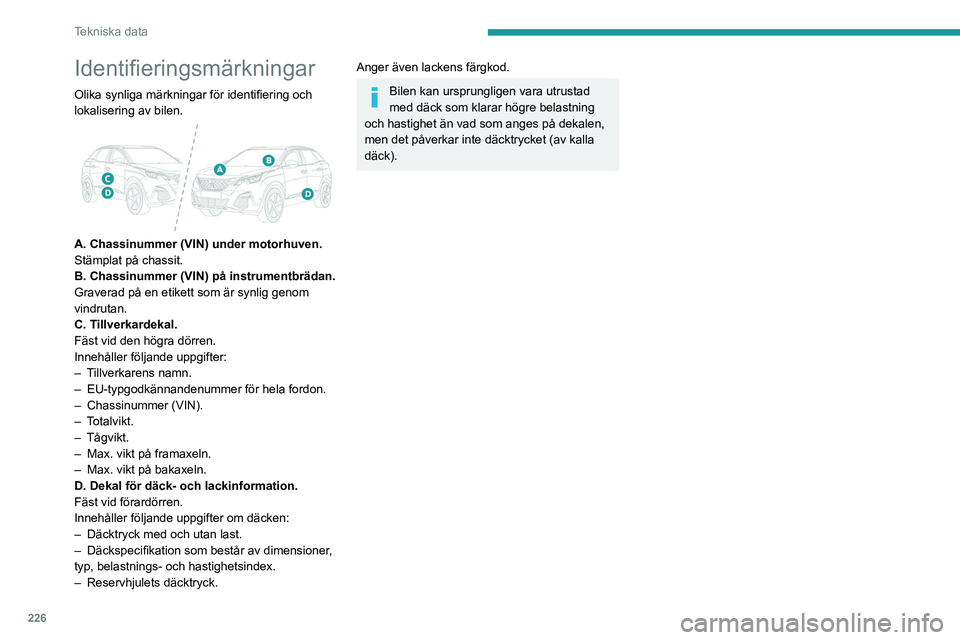 PEUGEOT 5008 2020  Bruksanvisningar (in Swedish) 226
Tekniska data
Identifieringsmärkningar
Olika synliga märkningar för identifiering och 
lokalisering av bilen.
 
 
A. Chassinummer (VIN) under motorhuven.
Stämplat på chassit.
B. Chassinummer 