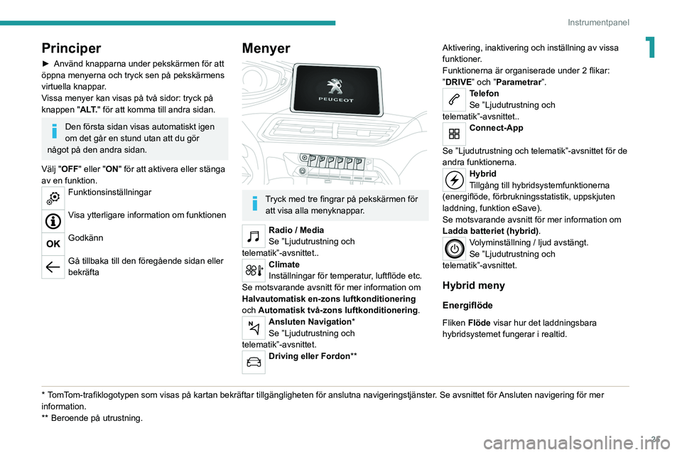 PEUGEOT 5008 2020 Bruksanvisningar (in Swedish) 25
Instrumentpanel
1Principer
► Använd knapparna under pekskärmen för att
öppna menyerna och tryck sen på pekskärmens
virtuella knappar
.
Vissa menyer kan visas på två sidor: tryck på
kn PEUGEOT 5008 2020 Bruksanvisningar (in Swedish) 25
Instrumentpanel
1Principer
► Använd knapparna under pekskärmen för att
öppna menyerna och tryck sen på pekskärmens
virtuella knappar
.
Vissa menyer kan visas på två sidor: tryck på
kn