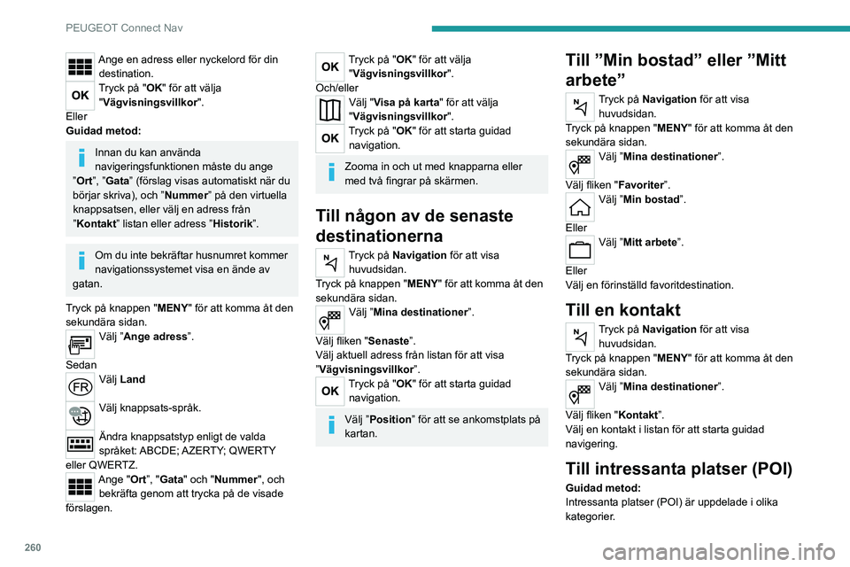 PEUGEOT 5008 2020 Bruksanvisningar (in Swedish) 260
PEUGEOT Connect Nav
Ange en adress eller nyckelord för din destination.
Tryck på "OK" för att välja "Vägvisningsvillkor ".
Eller
Guidad metod:
Innan du kan använda
navigerin PEUGEOT 5008 2020 Bruksanvisningar (in Swedish) 260
PEUGEOT Connect Nav
Ange en adress eller nyckelord för din destination.
Tryck på "OK" för att välja "Vägvisningsvillkor ".
Eller
Guidad metod:
Innan du kan använda
navigerin