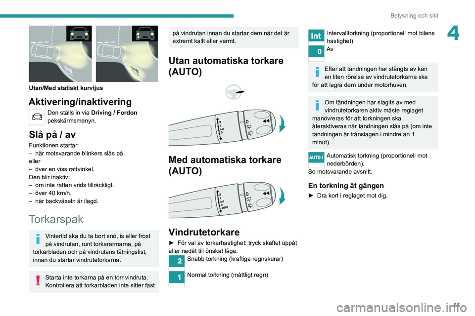 PEUGEOT 5008 2020 Bruksanvisningar (in Swedish) 83
Belysning och sikt
4
Utan/Med statiskt kurvljus
Aktivering/inaktivering
Den ställs in via Driving / Fordon
pekskärmsmenyn.
Slå på / av
Funktionen startar:
– när motsvarande blinkers slå PEUGEOT 5008 2020 Bruksanvisningar (in Swedish) 83
Belysning och sikt
4
Utan/Med statiskt kurvljus
Aktivering/inaktivering
Den ställs in via Driving / Fordon
pekskärmsmenyn.
Slå på / av
Funktionen startar:
– när motsvarande blinkers slå
