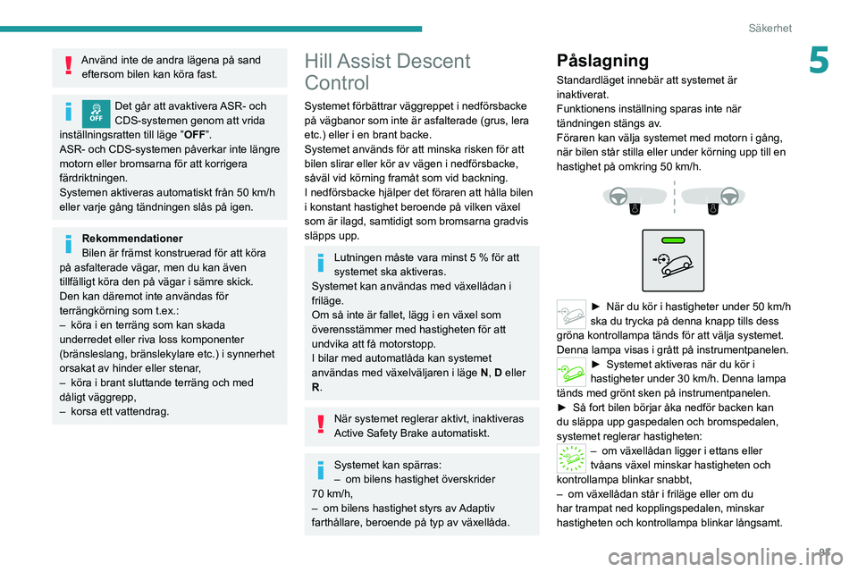 PEUGEOT 5008 2020  Bruksanvisningar (in Swedish) 93
Säkerhet
5Använd inte de andra lägena på sand eftersom bilen kan köra fast.
Det går att avaktivera ASR- och 
CDS-systemen genom att vrida 
inställningsratten till läge ” OFF”.
ASR- och 