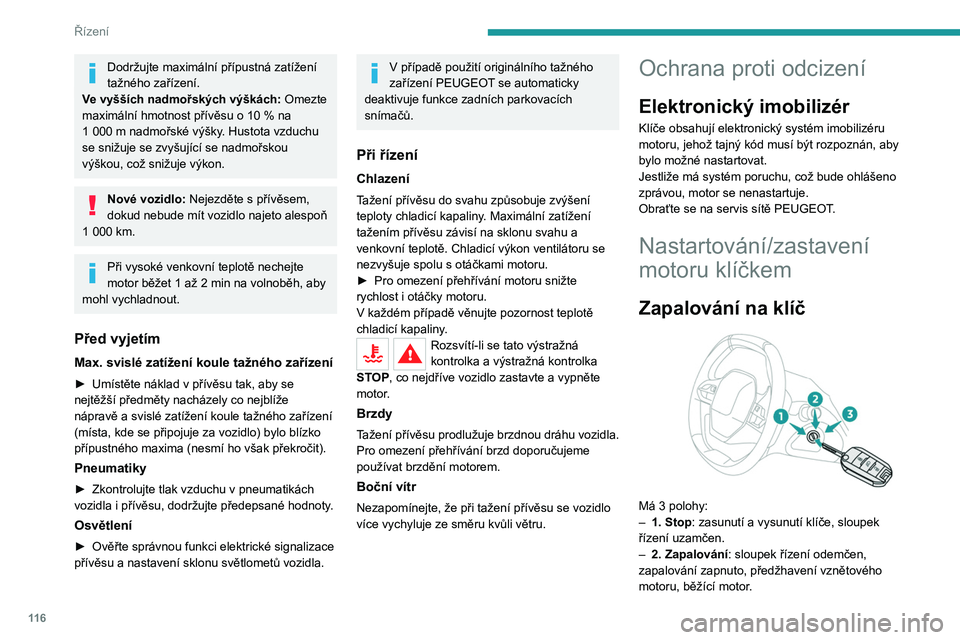 PEUGEOT 5008 2020  Návod na použití (in Czech) 11 6
Řízení
– 3. Startování.
Nepřipevňujte ke klíči nebo dálkovému 
ovládání těžké předměty. Dřík klíče v 
zapalování by se mohl ohnout a způsobit tak 
poruchu.
Poloha zapn