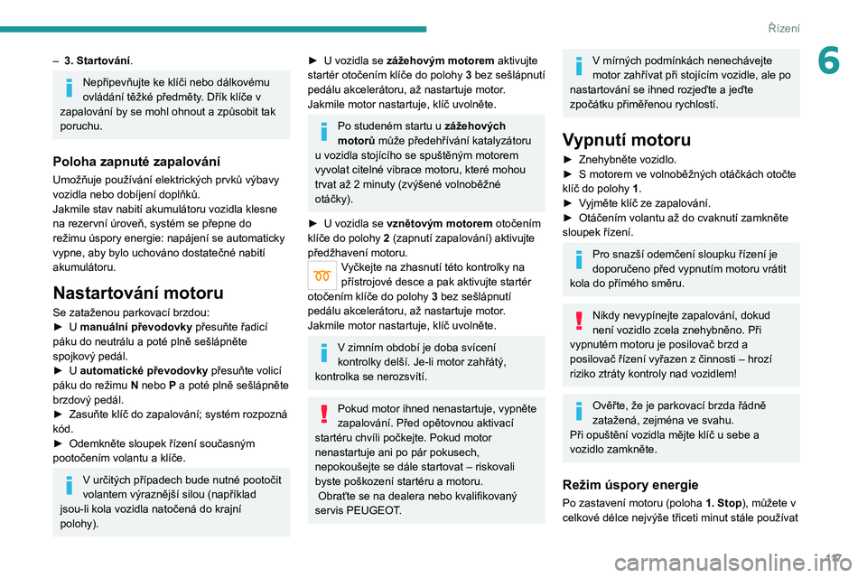PEUGEOT 5008 2020  Návod na použití (in Czech) 11 7
Řízení
6– 3. Startování.
Nepřipevňujte ke klíči nebo dálkovému 
ovládání těžké předměty. Dřík klíče v 
zapalování by se mohl ohnout a způsobit tak 
poruchu.
Poloha zap