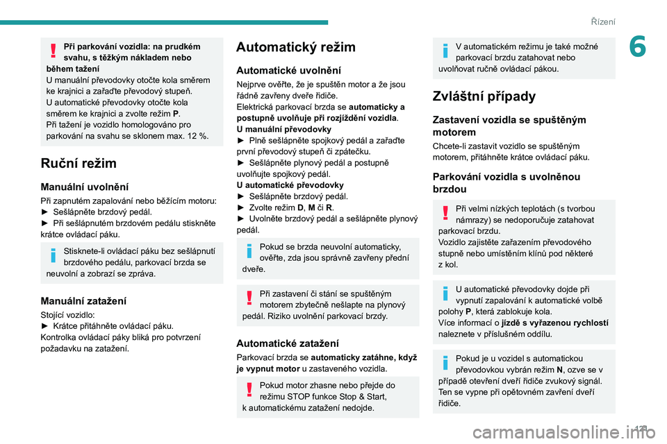 PEUGEOT 5008 2020 Návod na použití (in Czech) 121
Řízení
6Při parkování vozidla: na prudkém
svahu, s těžkým nákladem nebo
během tažení
U manuální převodovky otočte kola směrem
ke krajnici a zařaďte převodový stupeň.
U PEUGEOT 5008 2020 Návod na použití (in Czech) 121
Řízení
6Při parkování vozidla: na prudkém
svahu, s těžkým nákladem nebo
během tažení
U manuální převodovky otočte kola směrem
ke krajnici a zařaďte převodový stupeň.
U