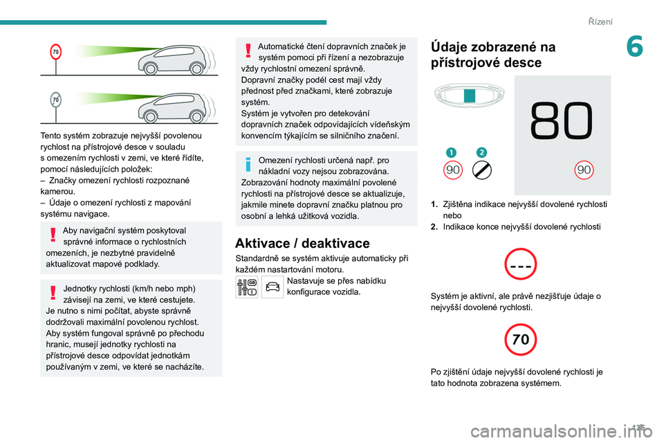 PEUGEOT 5008 2020 Návod na použití (in Czech) 135
Řízení
6
Tento systém zobrazuje nejvyšší povolenou
rychlost na přístrojové desce v souladu
s
omezením rychlosti v zemi, ve které řídíte,
pomocí následujících položek: PEUGEOT 5008 2020 Návod na použití (in Czech) 135
Řízení
6
Tento systém zobrazuje nejvyšší povolenou
rychlost na přístrojové desce v souladu
s
omezením rychlosti v zemi, ve které řídíte,
pomocí následujících položek: