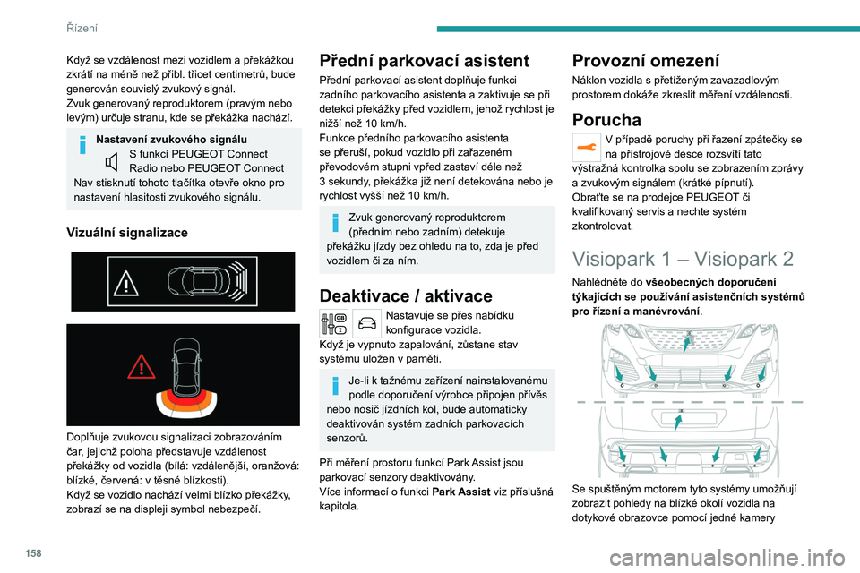 PEUGEOT 5008 2020  Návod na použití (in Czech) 158
Řízení
Když se vzdálenost mezi vozidlem a překážkou 
zkrátí na méně než přibl. třicet centimetrů, bude 
generován souvislý zvukový signál.
Zvuk generovaný reproduktorem (prav�