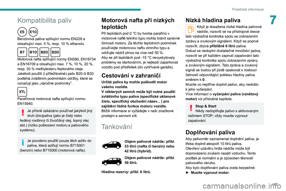 PEUGEOT 5008 2020  Návod na použití (in Czech) 167
Praktické informace
7Kompatibilita paliv
Benzinová paliva splňující normu EN228 a 
obsahující max. 5 %, resp. 10 % ethanolu.
Motorová nafta splňující normy EN590, EN16734 
a EN16709 a o