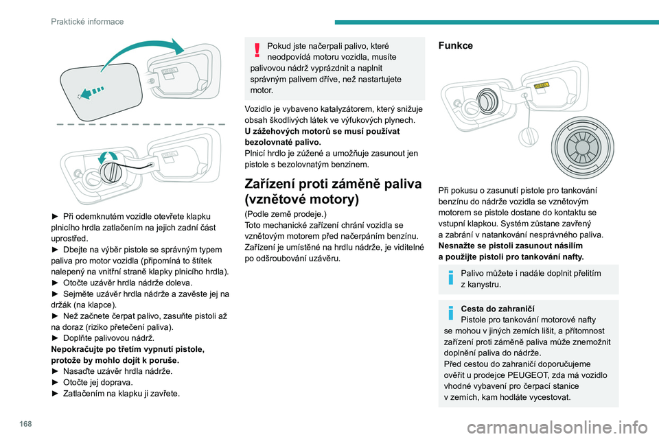 PEUGEOT 5008 2020  Návod na použití (in Czech) 168
Praktické informace
 
► Při  odemknutém vozidle otevřete klapku 
plnicího hrdla zatlačením na jejich zadní část 
uprostřed.
►
 
Dbejte na výběr pistole se správným typem 
paliva