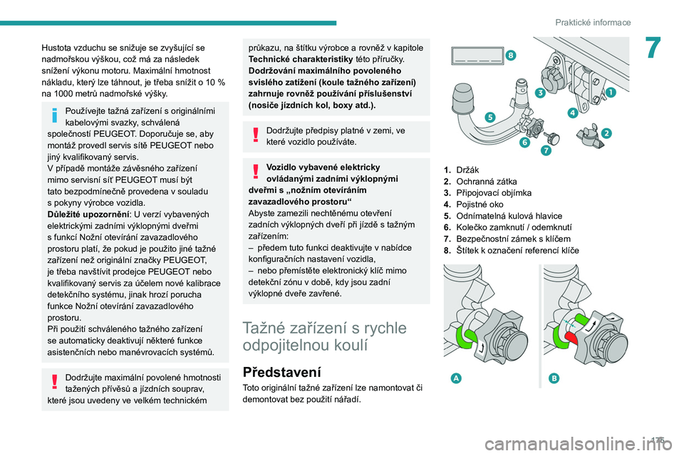 PEUGEOT 5008 2020  Návod na použití (in Czech) 175
Praktické informace
7Hustota vzduchu se snižuje se zvyšující se 
nadmořskou výškou, což má za následek 
snížení výkonu motoru. Maximální hmotnost 
nákladu, který lze táhnout, j