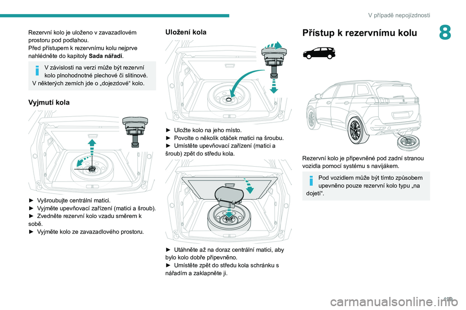 PEUGEOT 5008 2020 Návod na použití (in Czech) 199
V případě nepojízdnosti
8Rezervní kolo je uloženo v zavazadlovém
prostoru pod podlahou.
Před přístupem k rezervnímu kolu nejprve
nahlédněte do kapitoly Sada nářadí
.
V závislos PEUGEOT 5008 2020 Návod na použití (in Czech) 199
V případě nepojízdnosti
8Rezervní kolo je uloženo v zavazadlovém
prostoru pod podlahou.
Před přístupem k rezervnímu kolu nejprve
nahlédněte do kapitoly Sada nářadí
.
V závislos