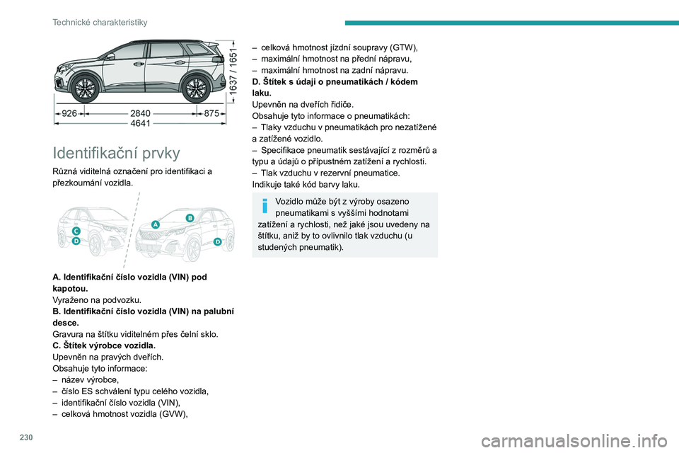 PEUGEOT 5008 2020 Návod na použití (in Czech) 230
Technické charakteristiky
Identifikační prvky
Různá viditelná označení pro identifikaci a
přezkoumání vozidla.
A. Identifikační číslo vozidla (VIN) pod
kapotou.
Vyraženo na PEUGEOT 5008 2020 Návod na použití (in Czech) 230
Technické charakteristiky
Identifikační prvky
Různá viditelná označení pro identifikaci a
přezkoumání vozidla.
A. Identifikační číslo vozidla (VIN) pod
kapotou.
Vyraženo na