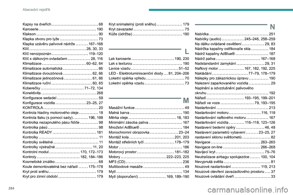 PEUGEOT 5008 2020 Návod na použití (in Czech) 284
Abecední rejstřík
Kapsy na dveřích 68
Karoserie
190
Klakson
90
Klapka otvoru pro lyže
73
Klapka uzávěru palivové nádrže
167–168
Klíč
28, 30, 33
Klíč ne PEUGEOT 5008 2020 Návod na použití (in Czech) 284
Abecední rejstřík
Kapsy na dveřích 68
Karoserie
190
Klakson
90
Klapka otvoru pro lyže
73
Klapka uzávěru palivové nádrže
167–168
Klíč
28, 30, 33
Klíč ne