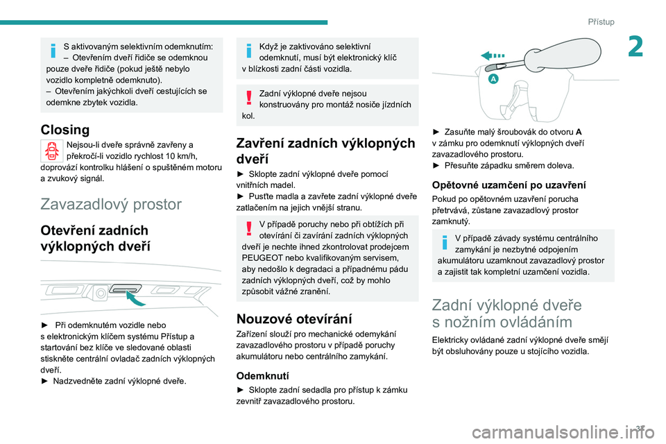 PEUGEOT 5008 2020 Návod na použití (in Czech) 37
Přístup
2S aktivovaným selektivním odemknutím:
– Otevřením dveří řidiče se odemknou
pouze dveře řidiče (pokud ještě nebylo
vozidlo kompletně odemknuto).
–
Otevřením jak PEUGEOT 5008 2020 Návod na použití (in Czech) 37
Přístup
2S aktivovaným selektivním odemknutím:
– Otevřením dveří řidiče se odemknou
pouze dveře řidiče (pokud ještě nebylo
vozidlo kompletně odemknuto).
–
Otevřením jak