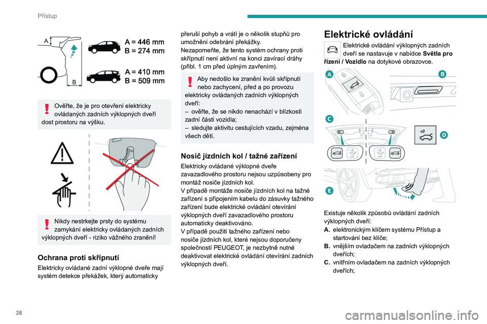 PEUGEOT 5008 2020  Návod na použití (in Czech) 38
Přístup
 
Ověřte, že je pro otevření elektricky 
ovládaných zadních výklopných dveří 
dost prostoru na výšku.
 
 
Nikdy nestrkejte prsty do systému 
zamykání elektricky ovládan�