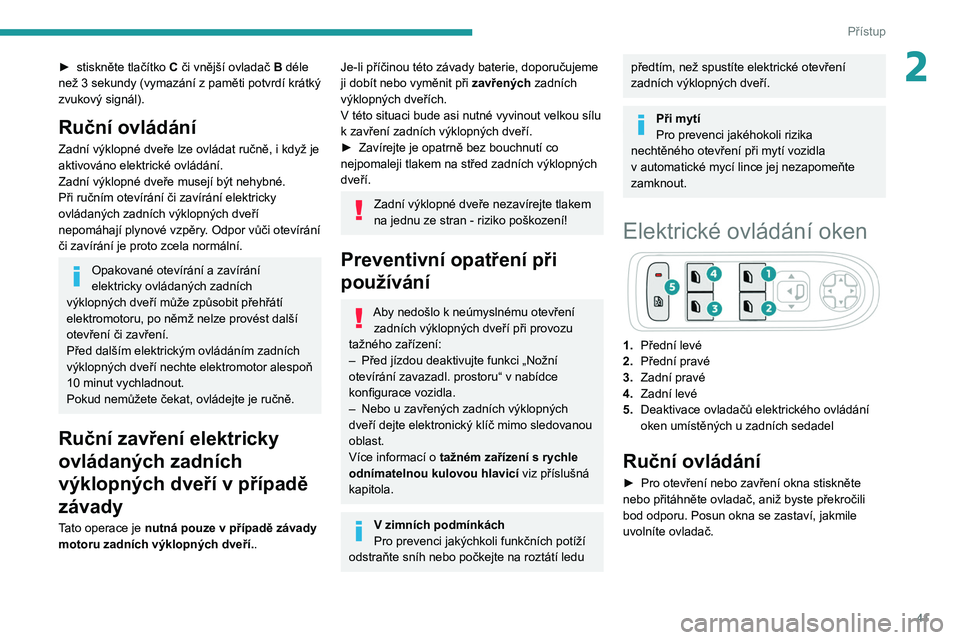 PEUGEOT 5008 2020  Návod na použití (in Czech) 41
Přístup
2► stiskněte tlačítko C či vnější ovladač B déle 
než 3   sekundy (vymazání z   paměti potvrdí krátký 
zvukový signál).
Ruční ovládání
Zadní výklopné dveře lz