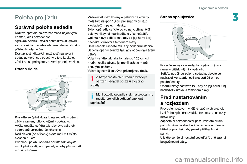 PEUGEOT 5008 2020  Návod na použití (in Czech) 45
Ergonomie a pohodlí
3Poloha pro jízdu
Správná poloha sedadla
Řídit ve správné poloze znamená nejen vyšší 
komfort, ale i  bezpečnost.
Správná poloha umožní optimalizovat výhled 
v