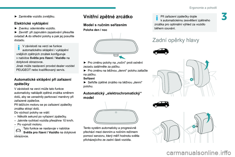 PEUGEOT 5008 2020  Návod na použití (in Czech) 51
Ergonomie a pohodlí
3► Zamkněte vozidlo zvnějšku.
Elektrické vyklápění
► Zvenku: odemkněte vozidlo.
►  Zevnitř: při zapnutém zapalování přesuňte 
ovladač  A
 do střední pol