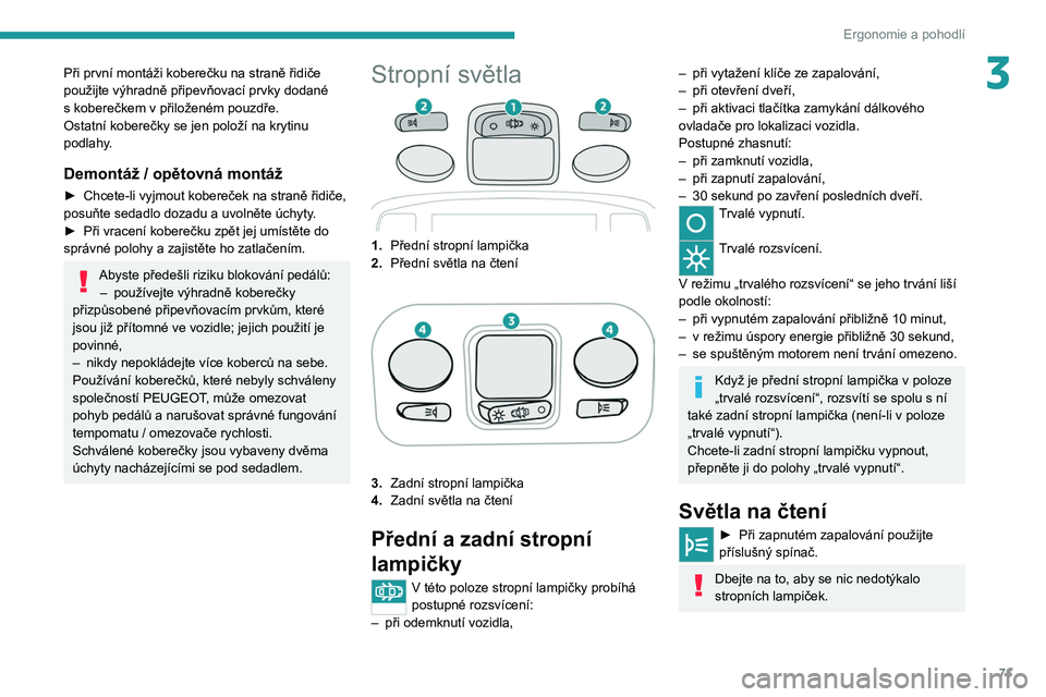 PEUGEOT 5008 2020 Návod na použití (in Czech) 71
Ergonomie a pohodlí
3Při první montáži koberečku na straně řidiče
použijte výhradně připevňovací prvky dodané
s koberečkem v přiloženém pouzdře.
Ostatní koberečky se jen PEUGEOT 5008 2020 Návod na použití (in Czech) 71
Ergonomie a pohodlí
3Při první montáži koberečku na straně řidiče
použijte výhradně připevňovací prvky dodané
s koberečkem v přiloženém pouzdře.
Ostatní koberečky se jen