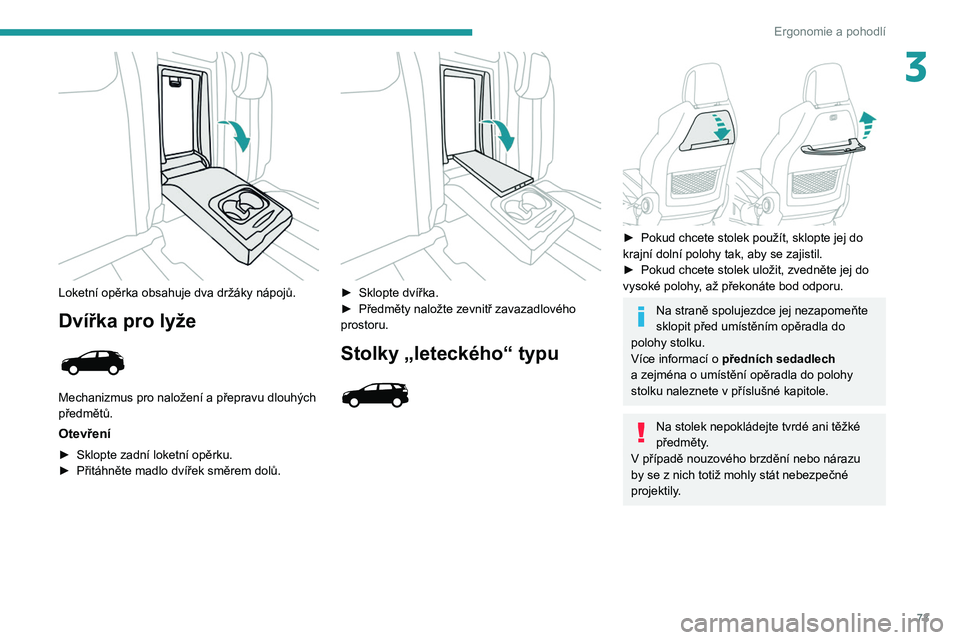 PEUGEOT 5008 2020 Návod na použití (in Czech) 73
Ergonomie a pohodlí
3
Loketní opěrka obsahuje dva držáky nápojů.
Dvířka pro lyže
Mechanizmus pro naložení a přepravu dlouhých
předmětů.
Otevření
► Sklopte zadní loketní PEUGEOT 5008 2020 Návod na použití (in Czech) 73
Ergonomie a pohodlí
3
Loketní opěrka obsahuje dva držáky nápojů.
Dvířka pro lyže
Mechanizmus pro naložení a přepravu dlouhých
předmětů.
Otevření
► Sklopte zadní loketní
