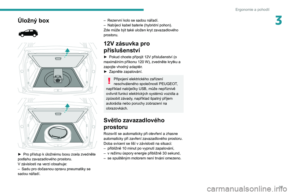 PEUGEOT 5008 2020  Návod na použití (in Czech) 79
Ergonomie a pohodlí
3Úložný box 
 
 
 
 
 
► Pro přístup k   úložnému boxu zcela zvedněte  
podlahu zavazadlového prostoru.
V
  závislosti na verzi obsahuje:
–
 
Sadu pro dočasnou 
