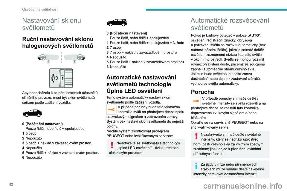 PEUGEOT 5008 2020  Návod na použití (in Czech) 82
Osvětlení a viditelnost
Nastavování sklonu 
světlometů
Ruční nastavování sklonu 
halogenových světlometů
 
 
 
 
Aby nedocházelo k oslnění ostatních účastníků 
silničního pro