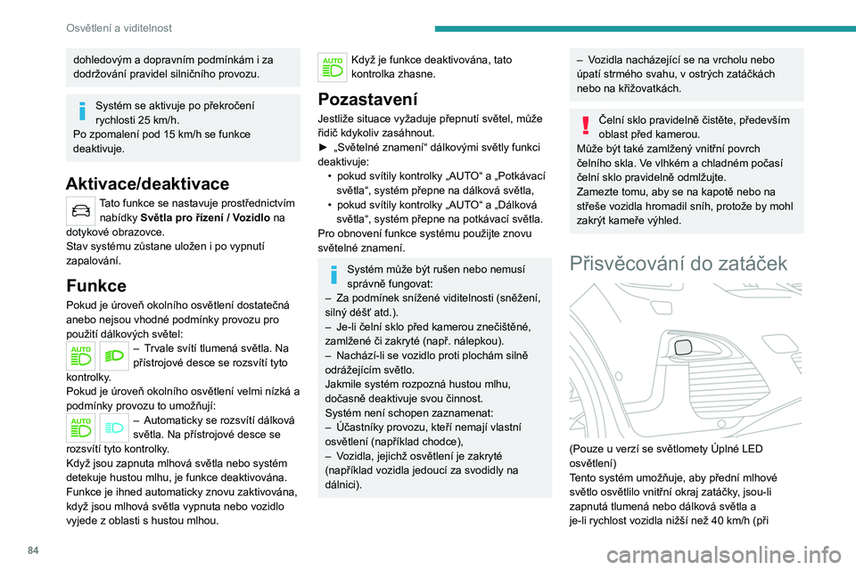 PEUGEOT 5008 2020  Návod na použití (in Czech) 84
Osvětlení a viditelnost
dohledovým a dopravním podmínkám i za 
dodržování pravidel silničního provozu.
Systém se aktivuje po překročení 
rychlosti 25 km/h.
Po zpomalení pod 15 km/h 