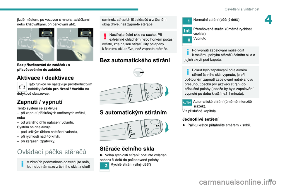 PEUGEOT 5008 2020  Návod na použití (in Czech) 85
Osvětlení a viditelnost
4jízdě městem, po vozovce s mnoha zatáčkami 
nebo křižovatkami, při parkování atd).
 
 
Bez přisvěcování do zatáček / s 
přisvěcováním do zatáček
Akt