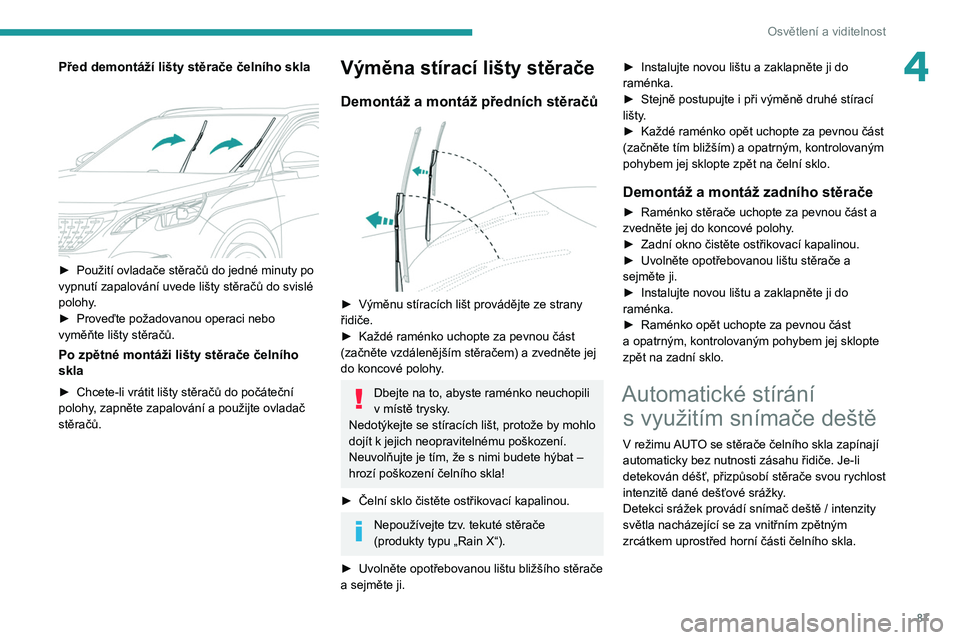 PEUGEOT 5008 2020  Návod na použití (in Czech) 87
Osvětlení a viditelnost
4Před demontáží lišty stěrače čelního skla 
 
► Použití ovladače stěračů do jedné minuty po 
vypnutí zapalování uvede lišty stěračů do svislé 
po