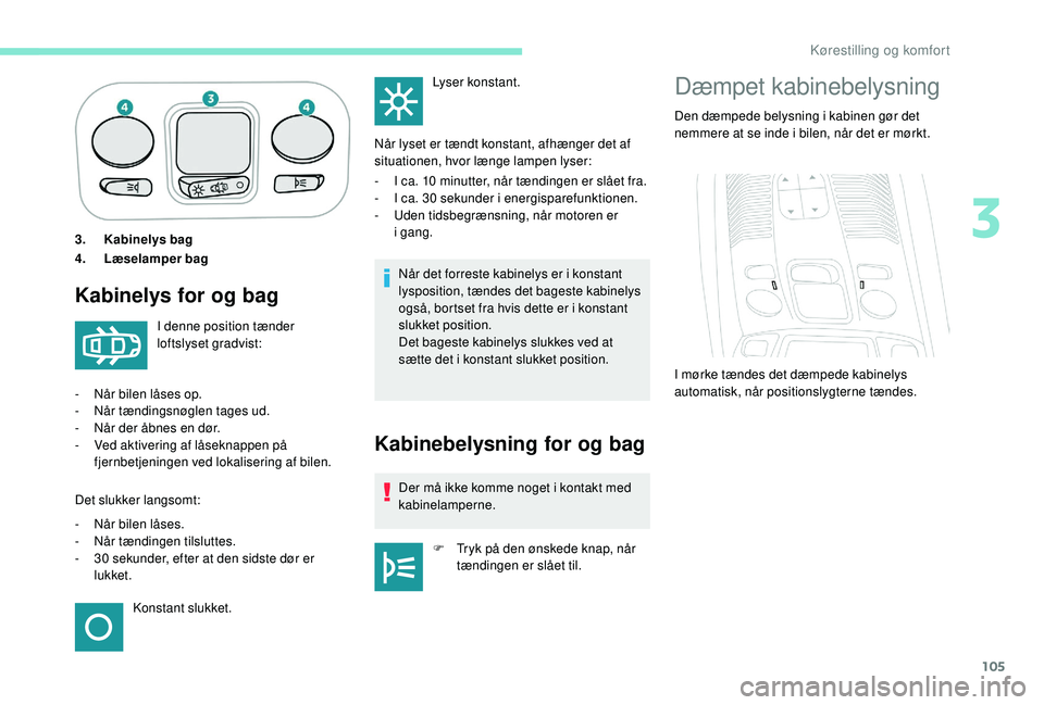PEUGEOT 5008 2018 Brugsanvisning (in Danish) 105
3.Kabinelys bag
4. Læselamper bag
Kabinelys for og bag
Når det forreste kabinelys er i konstant
l ysposition, tændes det bageste kabinelys
også, bortset fra hvis dette er i
konstant
slukk PEUGEOT 5008 2018 Brugsanvisning (in Danish) 105
3.Kabinelys bag
4. Læselamper bag
Kabinelys for og bag
Når det forreste kabinelys er i konstant
l ysposition, tændes det bageste kabinelys
også, bortset fra hvis dette er i
konstant
slukk